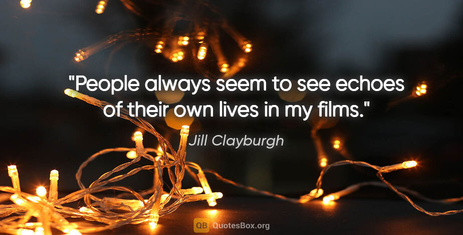 Jill Clayburgh quote: "People always seem to see echoes of their own lives in my films."