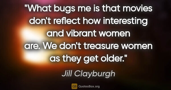 Jill Clayburgh quote: "What bugs me is that movies don't reflect how interesting and..."