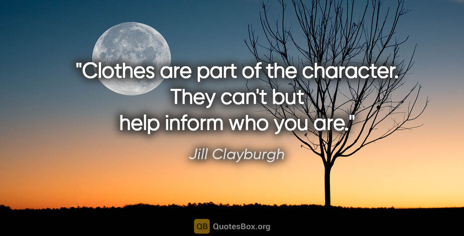 Jill Clayburgh quote: "Clothes are part of the character. They can't but help inform..."