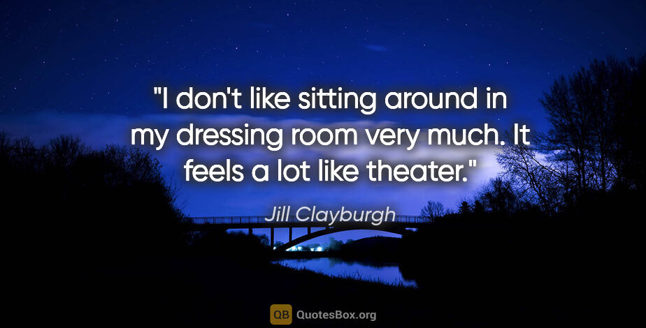 Jill Clayburgh quote: "I don't like sitting around in my dressing room very much. It..."