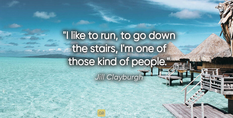 Jill Clayburgh quote: "I like to run, to go down the stairs, I'm one of those kind of..."