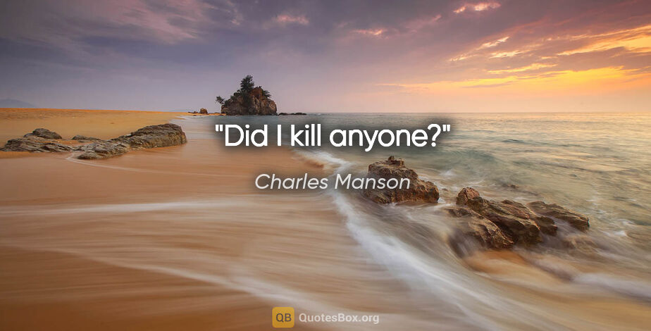 Charles Manson quote: "Did I kill anyone?"
