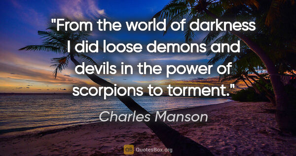 Charles Manson quote: "From the world of darkness I did loose demons and devils in..."