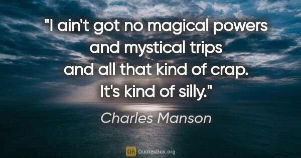 Charles Manson quote: "I ain't got no magical powers and mystical trips and all that..."