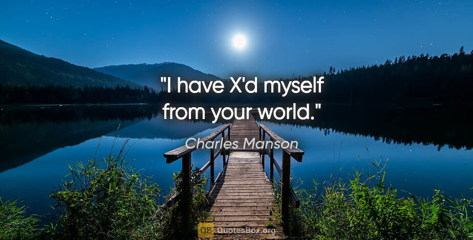 Charles Manson quote: "I have X'd myself from your world."