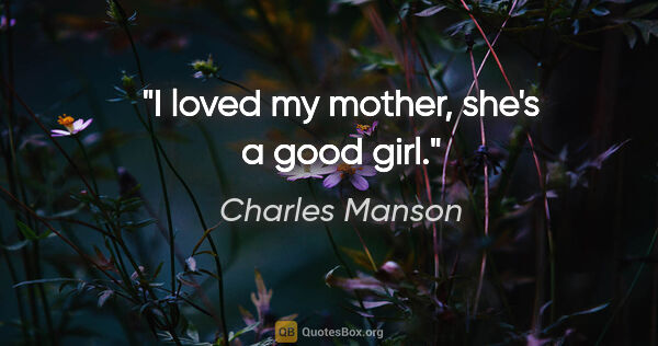 Charles Manson quote: "I loved my mother, she's a good girl."