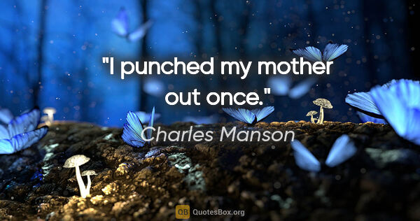 Charles Manson quote: "I punched my mother out once."