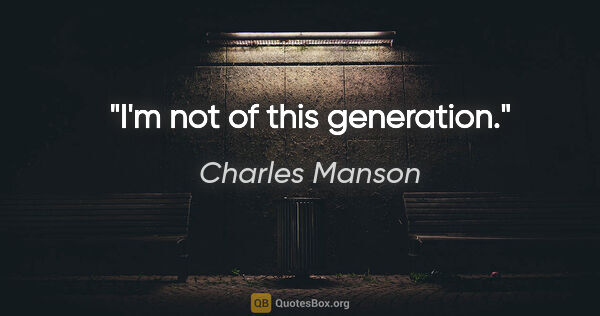Charles Manson quote: "I'm not of this generation."