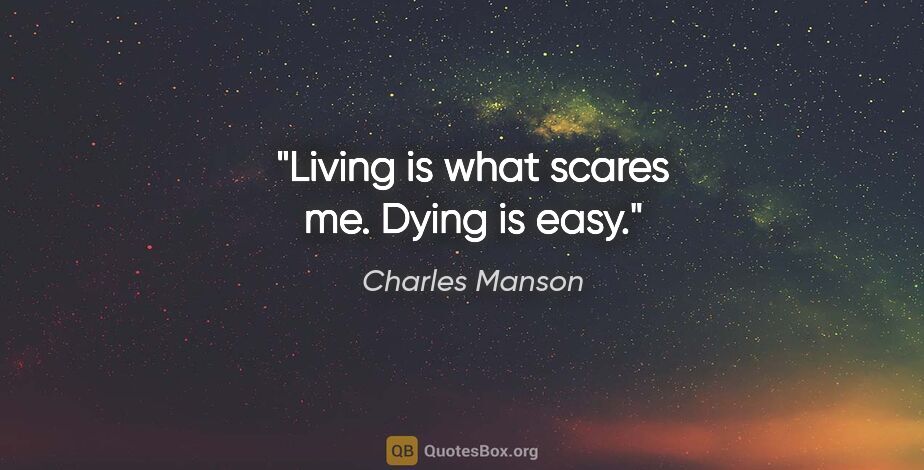 Charles Manson quote: "Living is what scares me. Dying is easy."