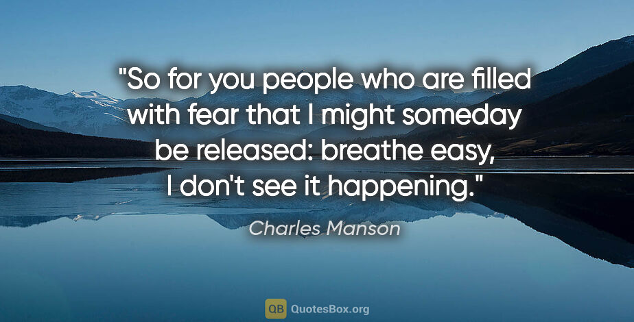 Charles Manson quote: "So for you people who are filled with fear that I might..."