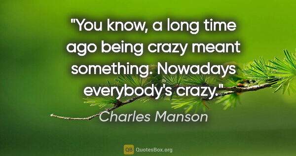 Charles Manson quote: "You know, a long time ago being crazy meant something...."