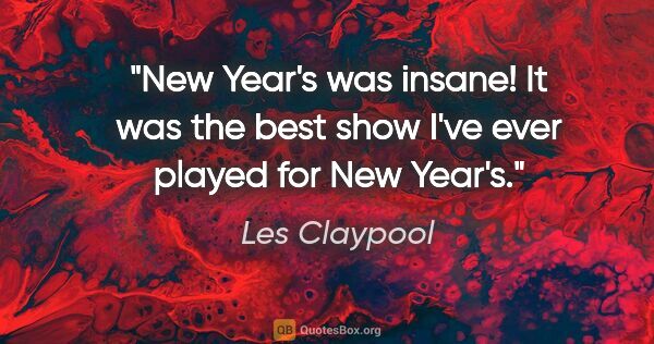 Les Claypool quote: "New Year's was insane! It was the best show I've ever played..."