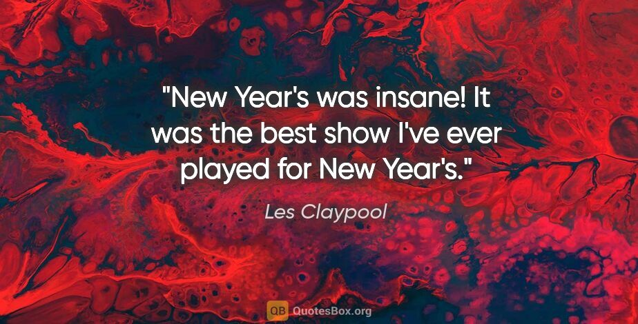 Les Claypool quote: "New Year's was insane! It was the best show I've ever played..."