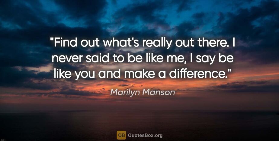 Marilyn Manson quote: "Find out what's really out there. I never said to be like me,..."