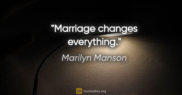 Marilyn Manson quote: "Marriage changes everything."