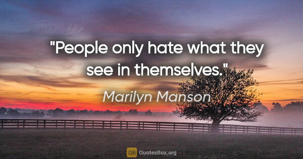 Marilyn Manson quote: "People only hate what they see in themselves."