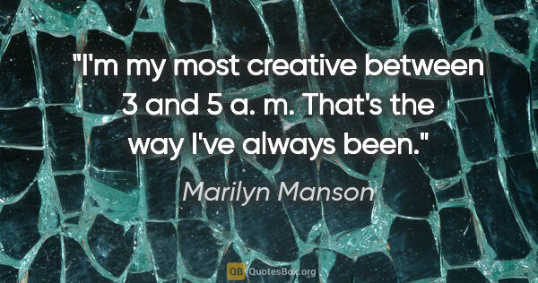 Marilyn Manson quote: "I'm my most creative between 3 and 5 a. m. That's the way I've..."