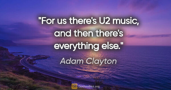 Adam Clayton quote: "For us there's U2 music, and then there's everything else."