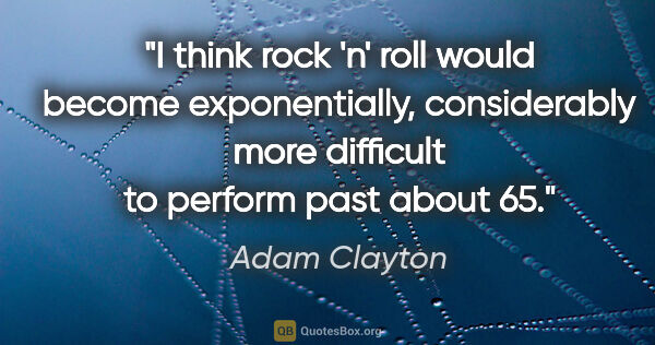 Adam Clayton quote: "I think rock 'n' roll would become exponentially, considerably..."