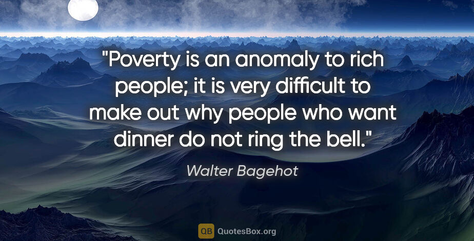 Walter Bagehot quote: "Poverty is an anomaly to rich people; it is very difficult to..."