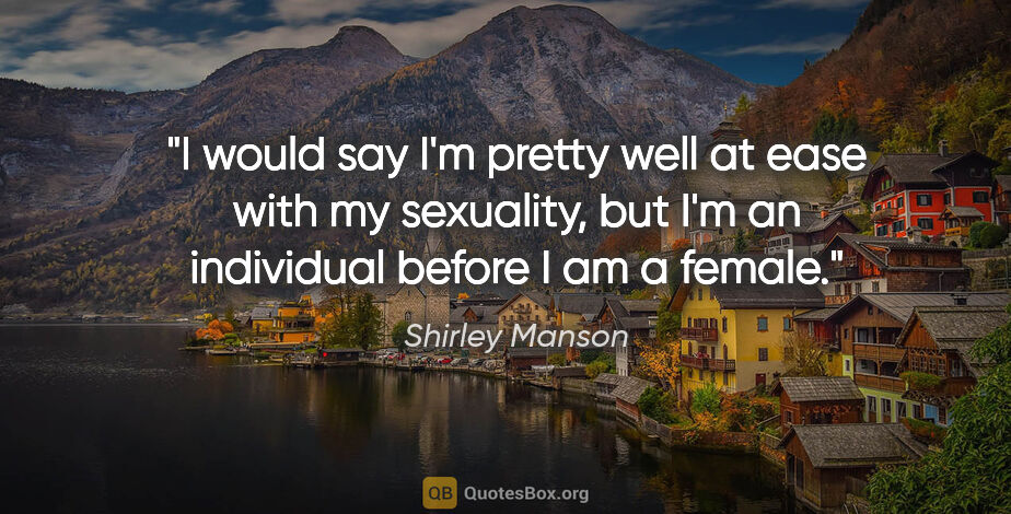 Shirley Manson quote: "I would say I'm pretty well at ease with my sexuality, but I'm..."
