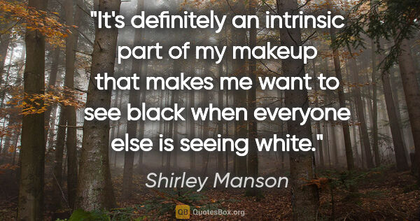 Shirley Manson quote: "It's definitely an intrinsic part of my makeup that makes me..."