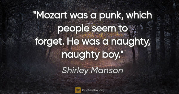 Shirley Manson quote: "Mozart was a punk, which people seem to forget. He was a..."