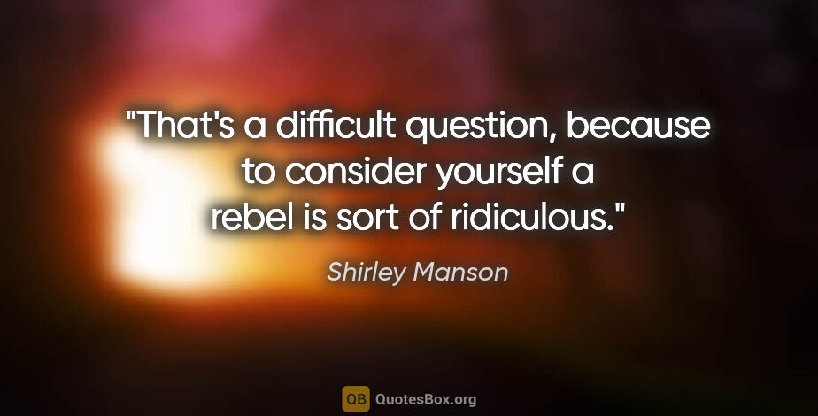 Shirley Manson quote: "That's a difficult question, because to consider yourself a..."