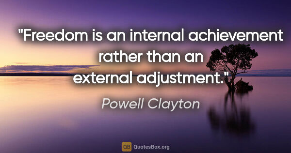 Powell Clayton quote: "Freedom is an internal achievement rather than an external..."