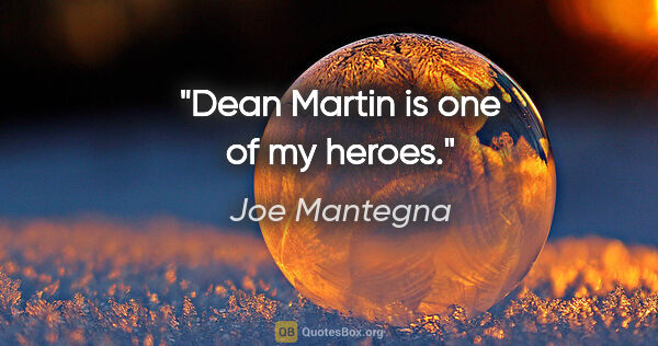 Joe Mantegna quote: "Dean Martin is one of my heroes."