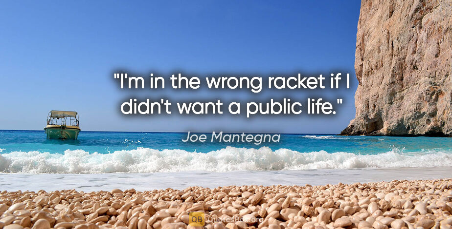 Joe Mantegna quote: "I'm in the wrong racket if I didn't want a public life."