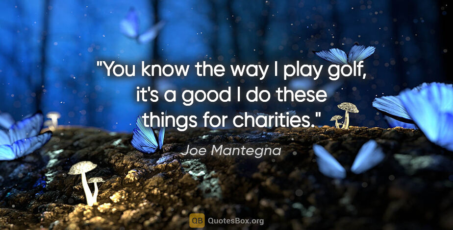 Joe Mantegna quote: "You know the way I play golf, it's a good I do these things..."