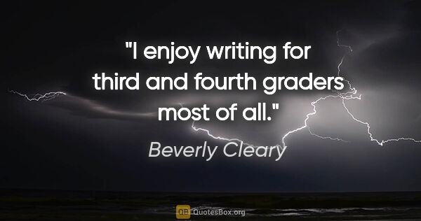 Beverly Cleary quote: "I enjoy writing for third and fourth graders most of all."