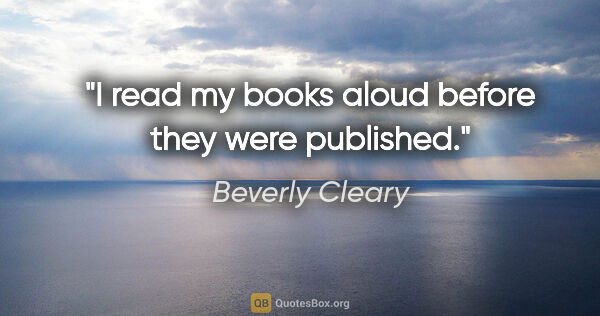 Beverly Cleary quote: "I read my books aloud before they were published."