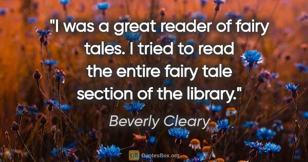 Beverly Cleary quote: "I was a great reader of fairy tales. I tried to read the..."