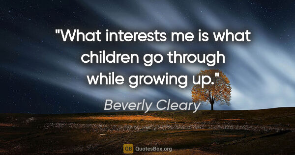 Beverly Cleary quote: "What interests me is what children go through while growing up."