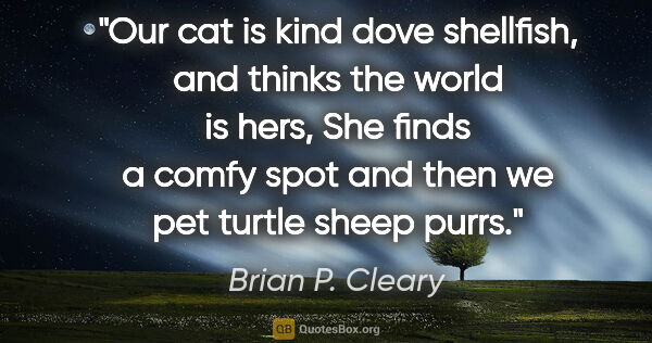 Brian P. Cleary quote: "Our cat is kind dove shellfish, and thinks the world is hers,..."