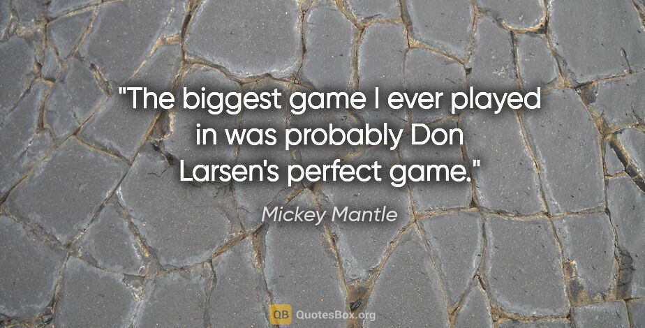 Mickey Mantle quote: "The biggest game I ever played in was probably Don Larsen's..."