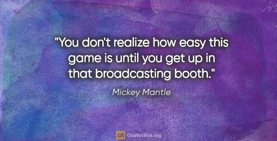 Mickey Mantle quote: "You don't realize how easy this game is until you get up in..."