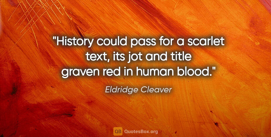 Eldridge Cleaver quote: "History could pass for a scarlet text, its jot and title..."