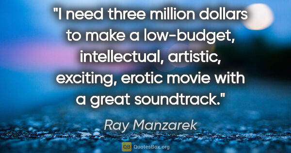 Ray Manzarek quote: "I need three million dollars to make a low-budget,..."