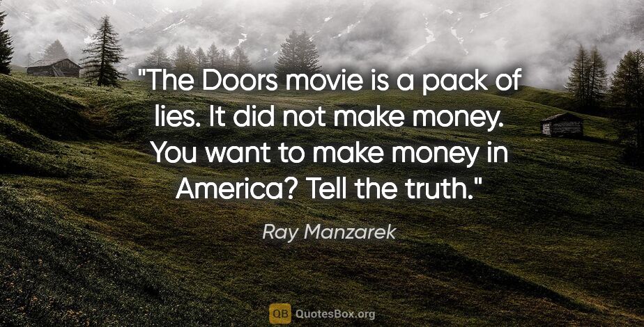 Ray Manzarek quote: "The Doors movie is a pack of lies. It did not make money. You..."