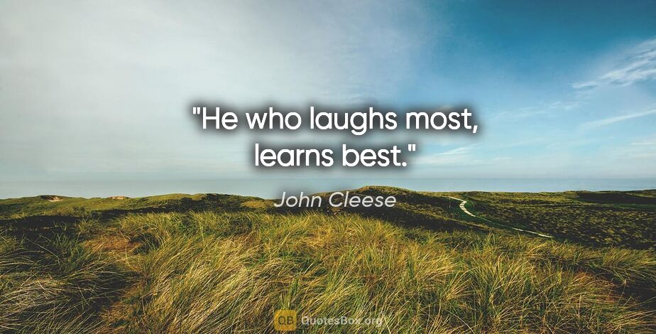John Cleese quote: "He who laughs most, learns best."