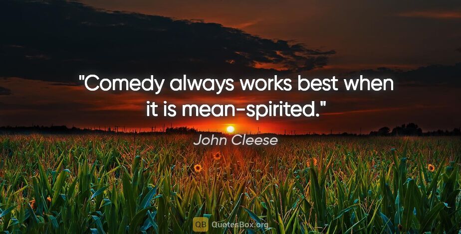 John Cleese quote: "Comedy always works best when it is mean-spirited."