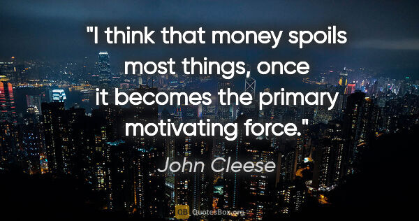 John Cleese quote: "I think that money spoils most things, once it becomes the..."