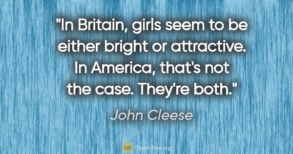 John Cleese quote: "In Britain, girls seem to be either bright or attractive. In..."