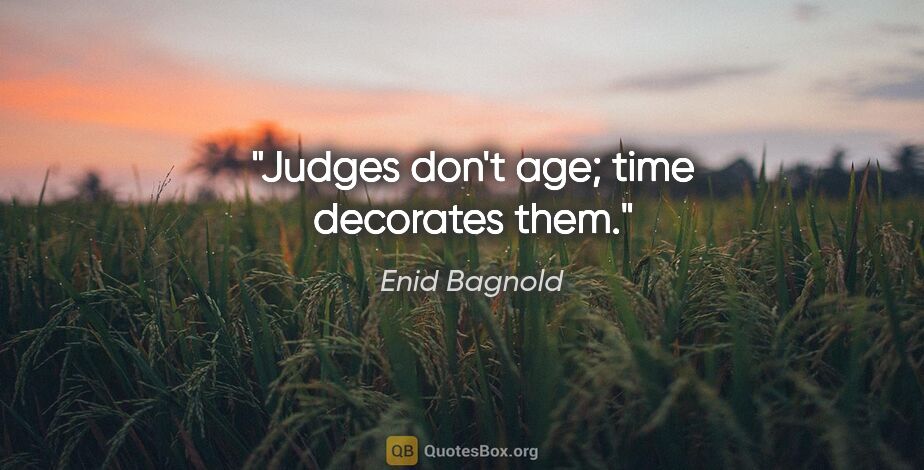 Enid Bagnold quote: "Judges don't age; time decorates them."