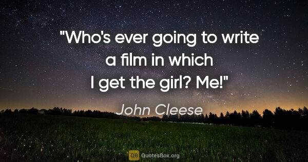 John Cleese quote: "Who's ever going to write a film in which I get the girl? Me!"