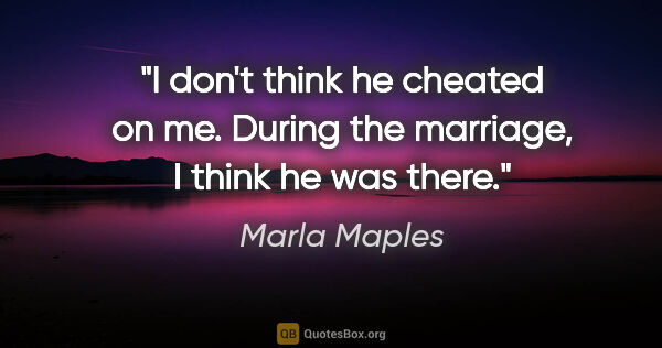 Marla Maples quote: "I don't think he cheated on me. During the marriage, I think..."