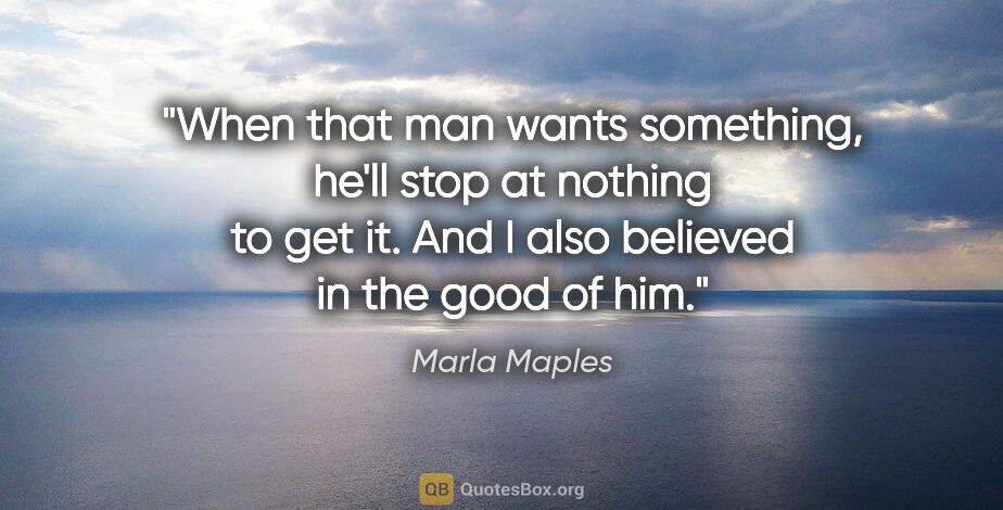Marla Maples quote: "When that man wants something, he'll stop at nothing to get..."
